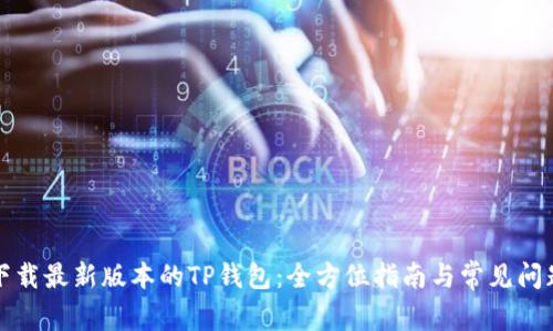 如何下载最新版本的TP钱包：全方位指南与常见问题解答