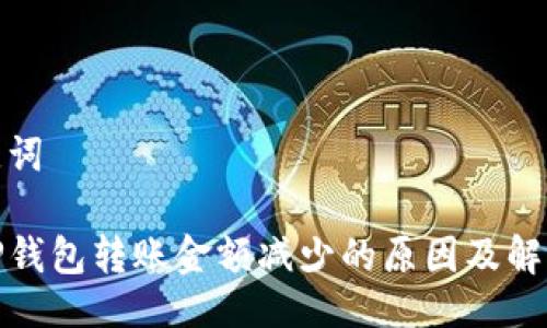 与关键词

探秘TP钱包转账金额减少的原因及解决方案