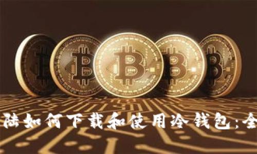 中国大陆如何下载和使用冷钱包：全面指南