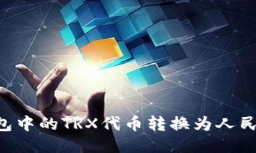 如何将TP钱包中的TRX代币转换为人民币：详尽指南