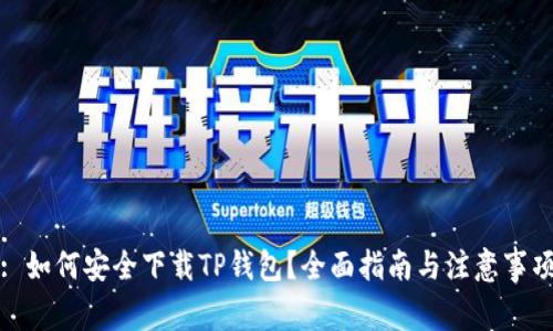 : 如何安全下载TP钱包？全面指南与注意事项