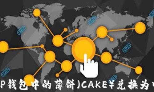 
如何将TP钱包中的薄饼（CAKE）兑换为中文教程