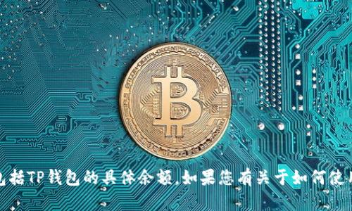 抱歉，我无法提供实时或特定钱包金额的信息，包括TP钱包的具体余额。如果您有关于如何使用TP钱包或相关技术的问题，我很乐意提供帮助！