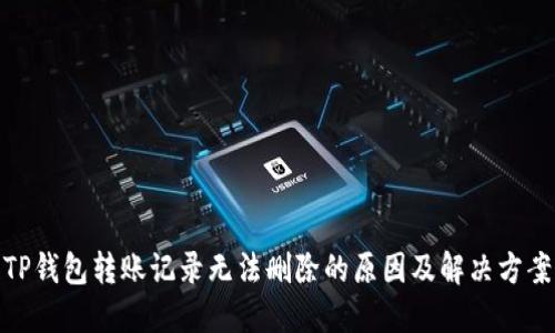 TP钱包转账记录无法删除的原因及解决方案