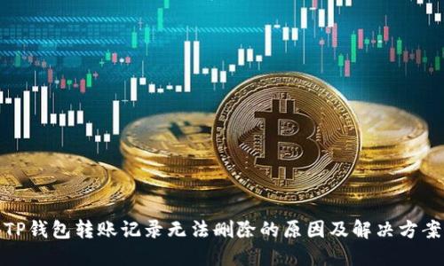 TP钱包转账记录无法删除的原因及解决方案