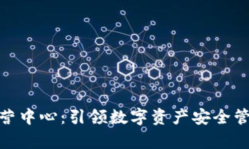 : tp钱包运营中心：引领数字资产安全管理的新标杆