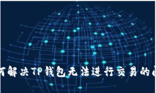 如何解决TP钱包无法进行交易的问题