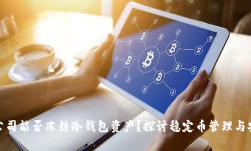 泰达公司能否冻结冷钱包资产？探讨稳定币管理与安全性