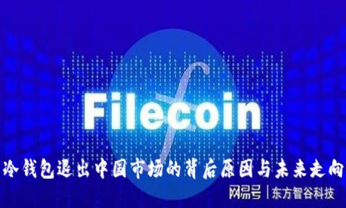 冷钱包退出中国市场的背后原因与未来走向