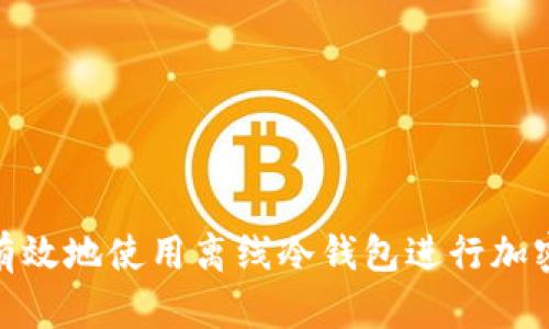 如何安全有效地使用离线冷钱包进行加密货币存储