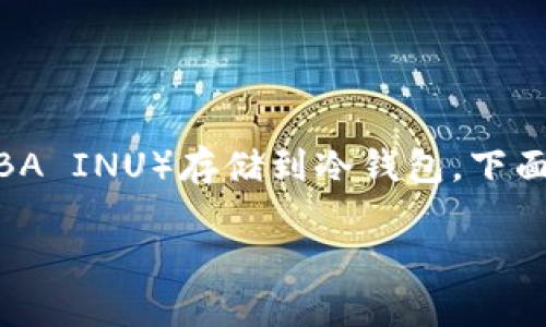 为了帮助你更好地理解如何将SHIB（SHIBA INU）存储到冷钱包，下面是一个适合推广并符合的和相关关键词。

如何将SHIB代币安全存储到冷钱包