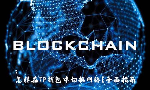 :
怎样在TP钱包中切换网络？全面指南