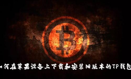 如何在苹果设备上下载和安装旧版本的TP钱包？