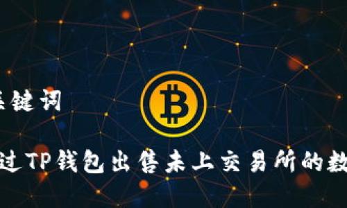 思考和关键词

 如何通过TP钱包出售未上交易所的数字货币？