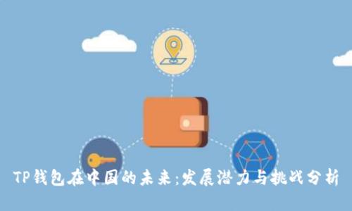 TP钱包在中国的未来：发展潜力与挑战分析