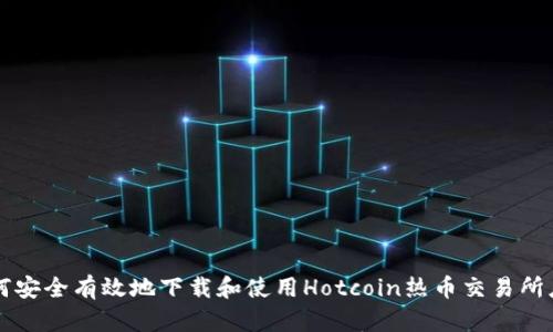 如何安全有效地下载和使用Hotcoin热币交易所应用