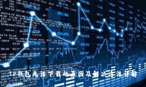 TP钱包无法下载的原因及解决方法详解