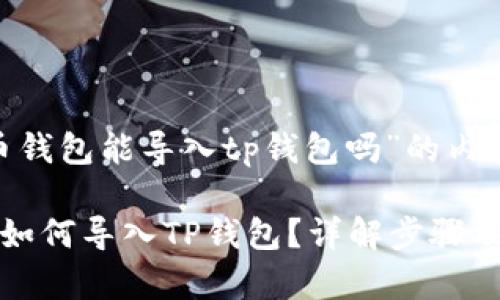 关于“火币钱包能导入tp钱包吗”的内容

火币钱包如何导入TP钱包？详解步骤及注意事项