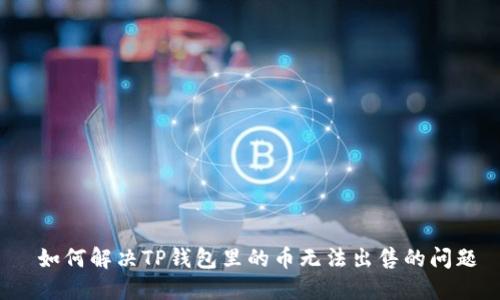  如何解决TP钱包里的币无法出售的问题
