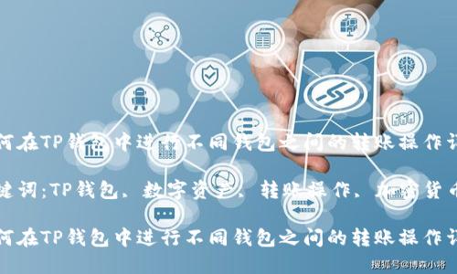 如何在TP钱包中进行不同钱包之间的转账操作详解

关键词：TP钱包, 数字资产, 转账操作, 加密货币

如何在TP钱包中进行不同钱包之间的转账操作详解