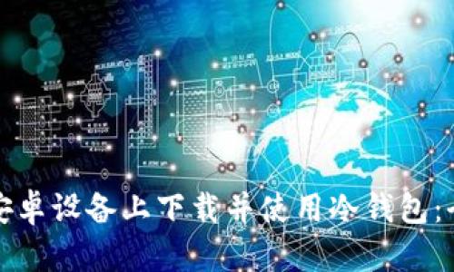 如何在安卓设备上下载并使用冷钱包：全面指南