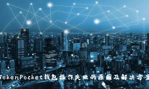 TokenPocket钱包操作失败的原因及解决方案