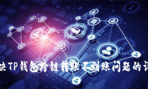 如何解决TP钱包跨链转账不到账问题的详尽指南