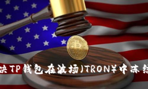 如何解决TP钱包在波场（TRON）中冻结的问题