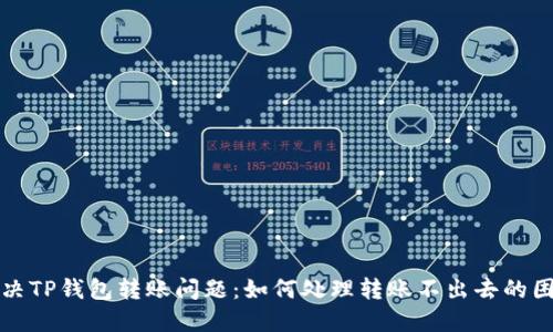 解决TP钱包转账问题：如何处理转账不出去的困扰