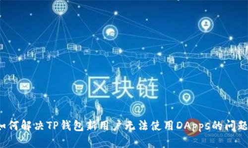 如何解决TP钱包新用户无法使用DApps的问题？