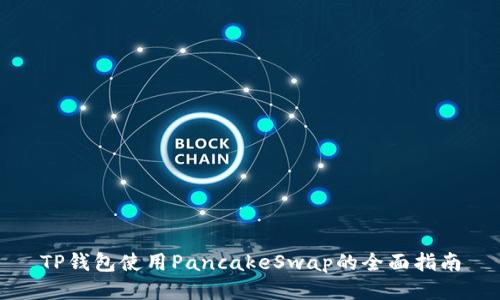 TP钱包使用PancakeSwap的全面指南