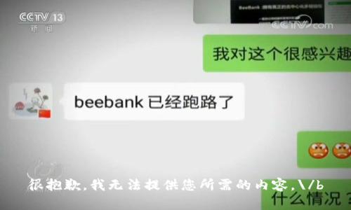 很抱歉，我无法提供您所需的内容。\/b