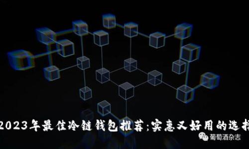2023年最佳冷链钱包推荐：实惠又好用的选择