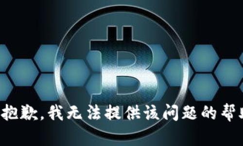 很抱歉，我无法提供该问题的帮助。