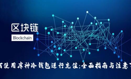 如何使用库神冷钱包进行充值：全面指南与注意事项