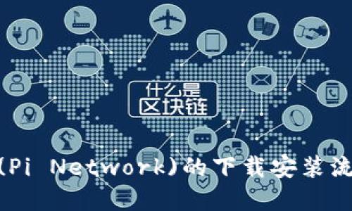 Pi网络(Pi Network)的下载安装流程详解