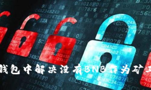 如何在TP钱包中解决没有BNB作为矿工费的问题