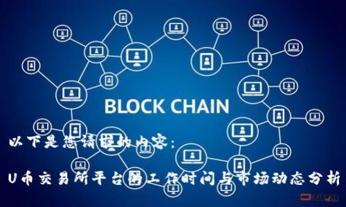 以下是您请求的内容：

U币交易所平台的工作时间与市场动态分析