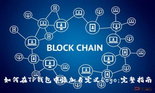如何在TP钱包中添加自定义Logo：完整指南