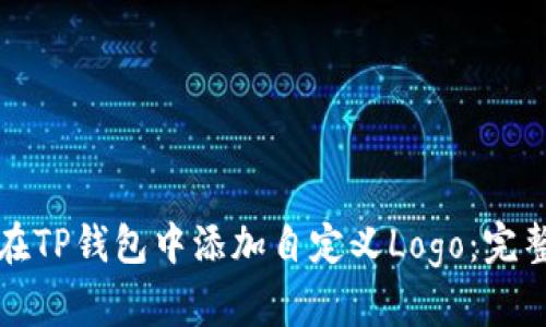 如何在TP钱包中添加自定义Logo：完整指南