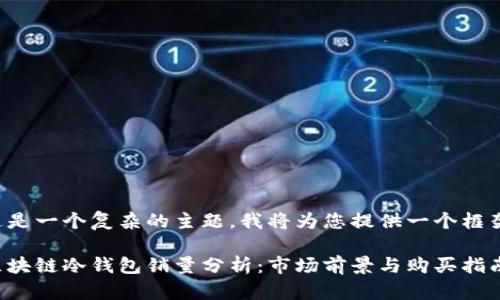 这是一个复杂的主题，我将为您提供一个框架：

区块链冷钱包销量分析：市场前景与购买指南