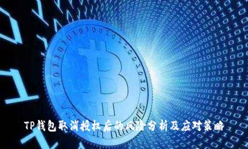 TP钱包取消授权后的风险分析及应对策略