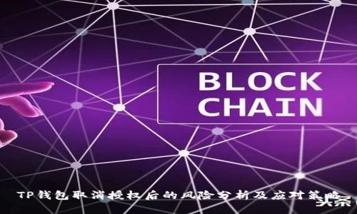 TP钱包取消授权后的风险分析及应对策略