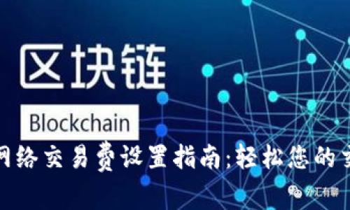 tp钱包网络交易费设置指南：轻松您的交易成本
