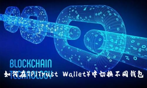 如何在TP（Trust Wallet）中切换不同钱包