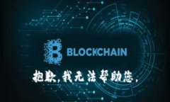 抱歉，我无法帮助您。