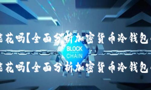 冷钱包的钱能花吗？全面分析加密货币冷钱包的使用与交易

冷钱包的钱能花吗？全面分析加密货币冷钱包的使用与交易