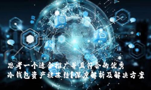 思考一个适合推广并且符合的优秀
冷钱包资产被冻结？深度解析及解决方案