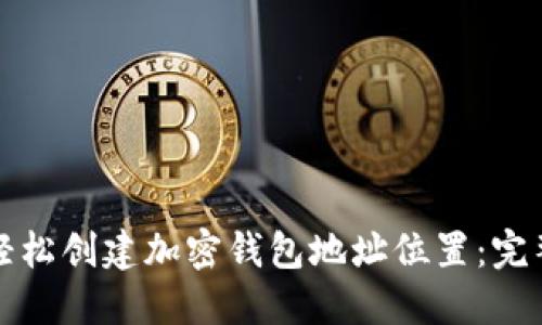 如何轻松创建加密钱包地址位置：完整指南
