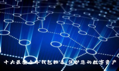 十大最安全冷钱包排名：保护您的数字资产